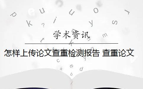 怎样上传论文查重检测报告 查重论文检测报告怎么打印？