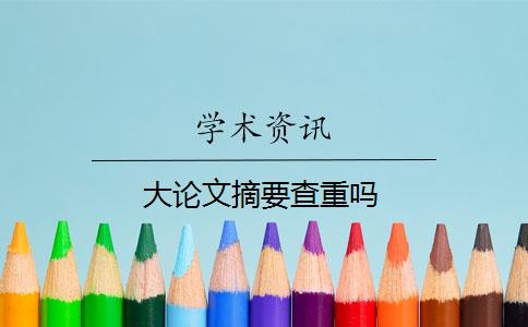 大论文摘要查重吗