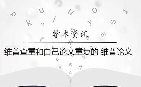 维普查重和自己论文重复的 维普论文查重规则是什么？