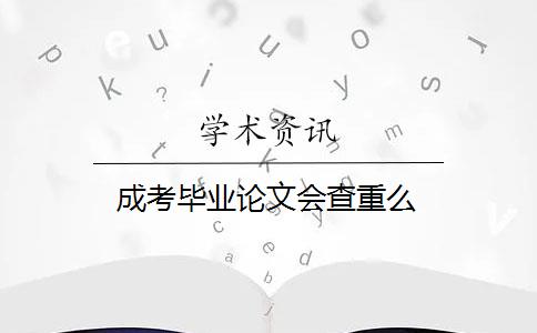 成考毕业论文会查重么