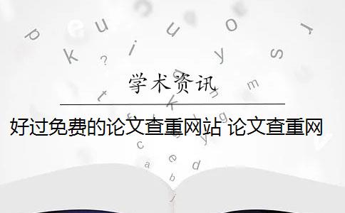 好过免费的论文查重网站 论文查重网站有哪些？