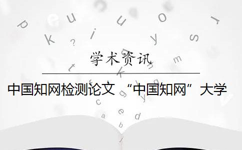 中國知網(wǎng)檢測論文 “中國知網(wǎng)”大學生論文檢測系統(tǒng)使用手冊(學生) 第5 頁,如何上傳待檢測論文？