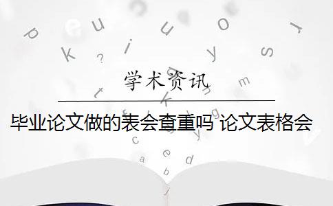 畢業(yè)論文做的表會(huì)查重嗎 論文表格會(huì)查重嗎？