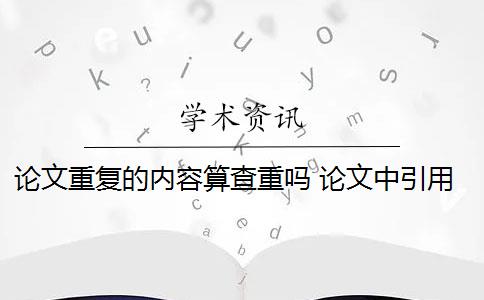 論文重復的內(nèi)容算查重嗎 論文中引用的內(nèi)容會算重復率嗎？