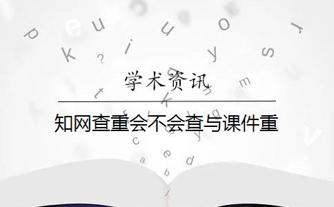 知网查重会不会查与课件重