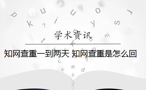 知网查重一到两天 知网查重是怎么回事？