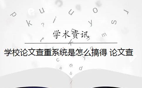 學(xué)校論文查重系統(tǒng)是怎么搞得 論文查重系統(tǒng)是什么內(nèi)容都查的出的？