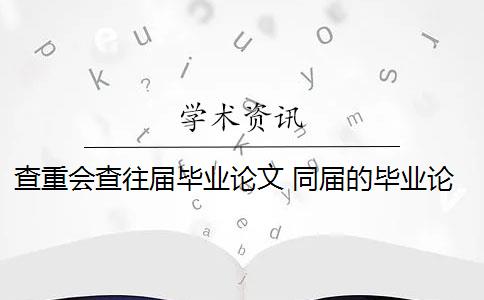 查重会查往届毕业论文 同届的毕业论文会被查重到吗？