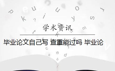 毕业论文自己写 查重能过吗 毕业论文需要查重吗？