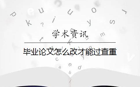 毕业论文怎么改才能过查重