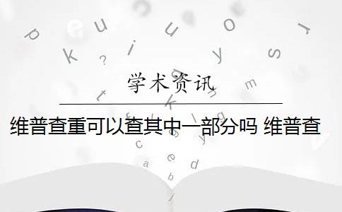 維普查重可以查其中一部分嗎 維普查重如何降重？