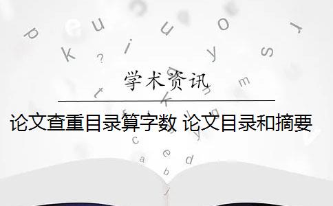 论文查重目录算字数 论文目录和摘要怎么查重？