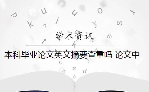 本科毕业论文英文摘要查重吗 论文中英文摘要需要查重吗？