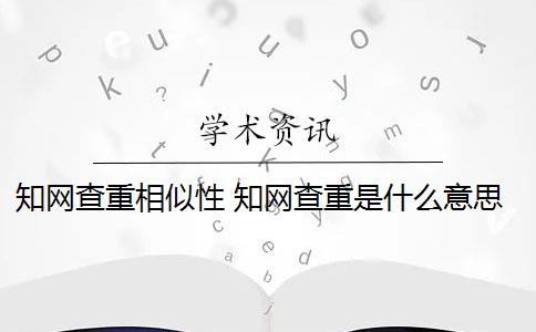 知网查重相似性 知网查重是什么意思？