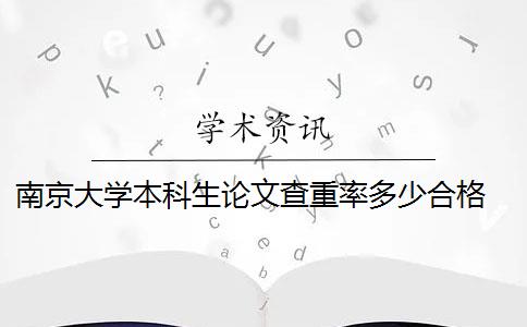 南京大學(xué)本科生論文查重率多少合格 南京大學(xué)研究生學(xué)位論文查重率標(biāo)準(zhǔn)是多少？