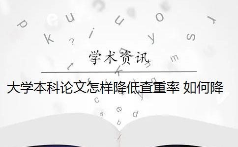 大学本科论文怎样降低查重率 如何降低毕业论文的查重率？