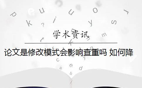 论文是修改模式会影响查重吗 如何降低论文的查重率？