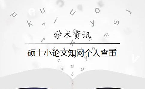 碩士小論文知網(wǎng)個(gè)人查重