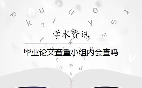 畢業(yè)論文查重小組內(nèi)會(huì)查嗎