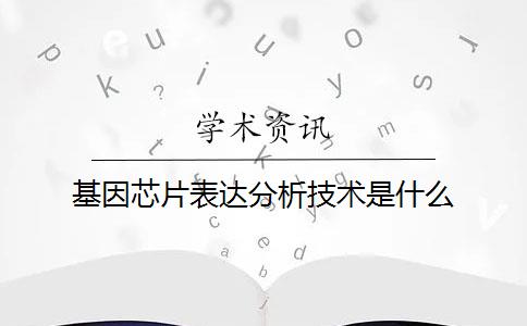 基因芯片表達(dá)分析技術(shù)是什么？