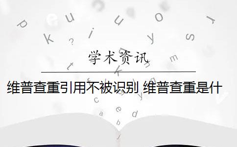 维普查重引用不被识别 维普查重是什么意思？