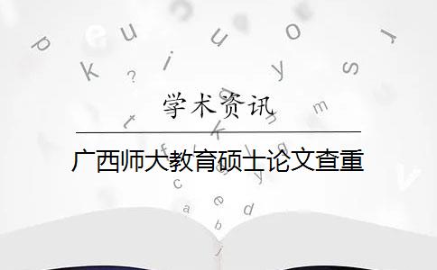 广西师大教育硕士论文查重