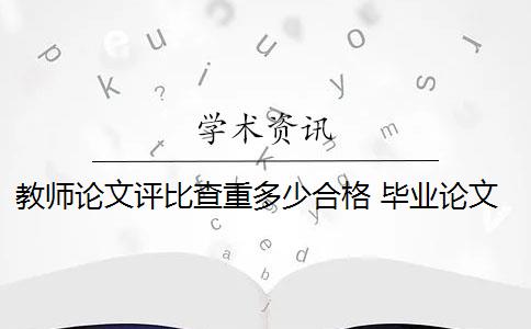 教师论文评比查重多少合格 毕业论文查重率标准是多少？