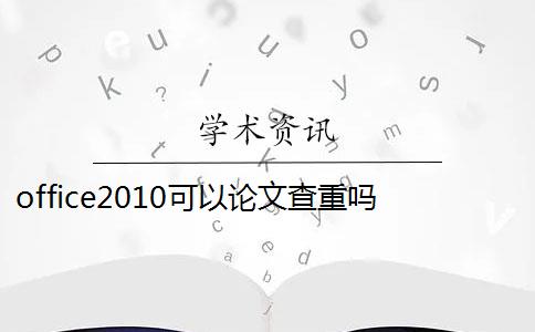 office2010可以论文查重吗 论文查重范围包括哪些？