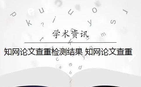 知网论文查重检测结果 知网论文查重怎么查？