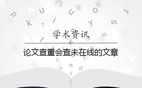 论文查重会查未在线的文章