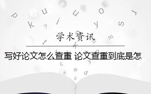 写好论文怎么查重 论文查重到底是怎么查的？