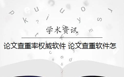 论文查重率权威软件 论文查重软件怎么样？