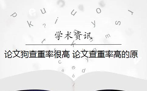 论文狗查重率很高 论文查重率高的原因是什么？