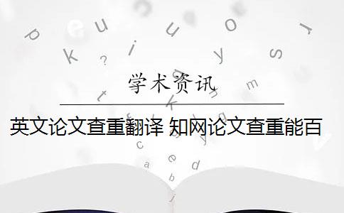 英文論文查重翻譯 知網(wǎng)論文查重能百分之百中英文互譯嗎？