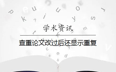 查重论文改过后还显示重复