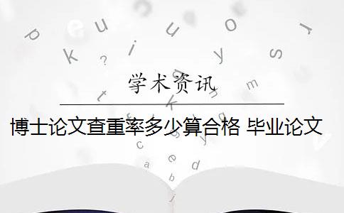 博士论文查重率多少算合格 毕业论文查重率是多少? 博士论文查重率多少算合格 毕业论文查重率是多少?