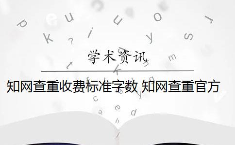 知网查重收费标准字数 知网查重官方检测费用标准是多少？