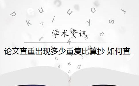 论文查重出现多少重复比算抄 如何查重论文重复率？