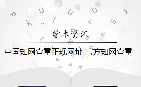 中国知网查重正规网址 官方知网查重有么？