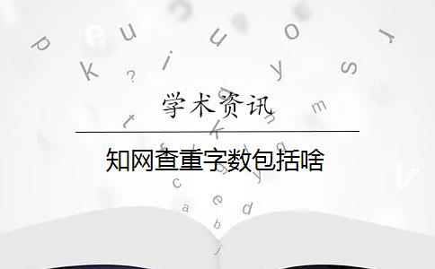 知網(wǎng)查重字?jǐn)?shù)包括啥