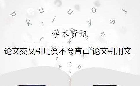 论文交叉引用会不会查重 论文引用文献会查重吗？