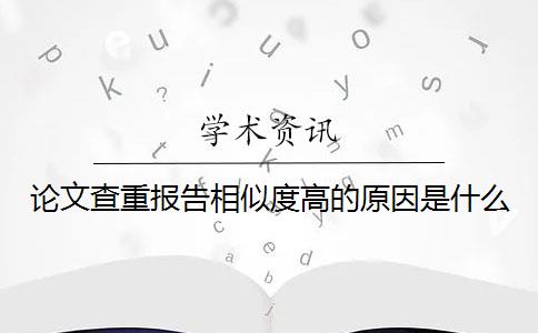 论文查重报告相似度高的原因是什么？