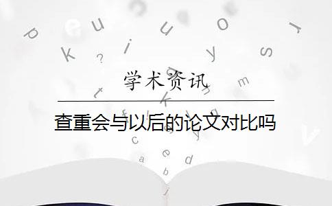 查重会与以后的论文对比吗