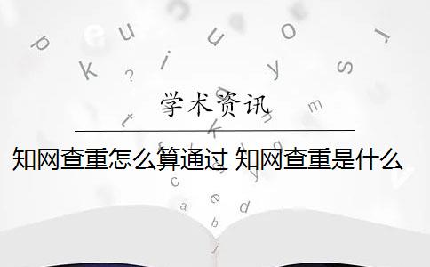 学术查重怎么算通过 学术查重是什么意思？