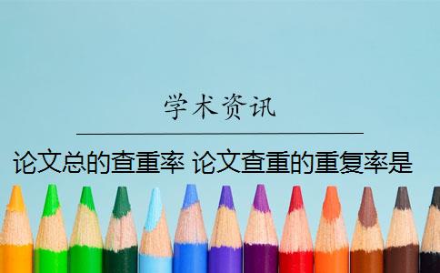 论文总的查重率 论文查重的重复率是怎么算的？