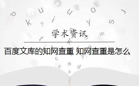 百度文库的知网查重 知网查重是怎么回事？