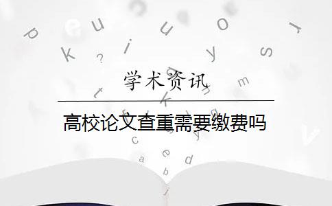 高校论文查重需要缴费吗