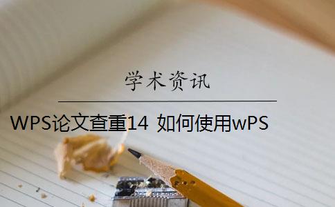 WPS论文查重14 如何使用wPS论文查重功能？