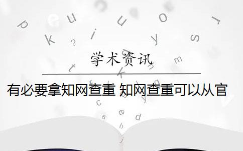 有必要拿知網查重 知網查重可以從官網查重嗎？