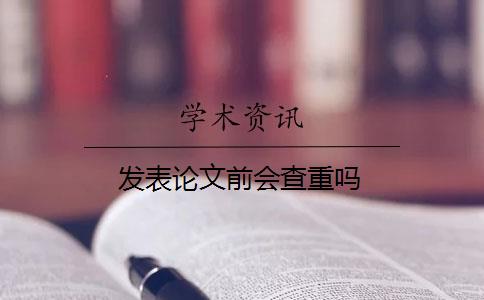 發(fā)表論文前會(huì)查重嗎